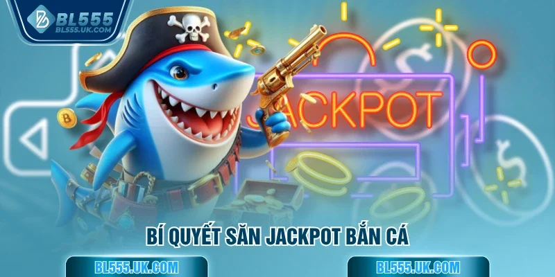 Bí quyết săn Jackpot bắn cá