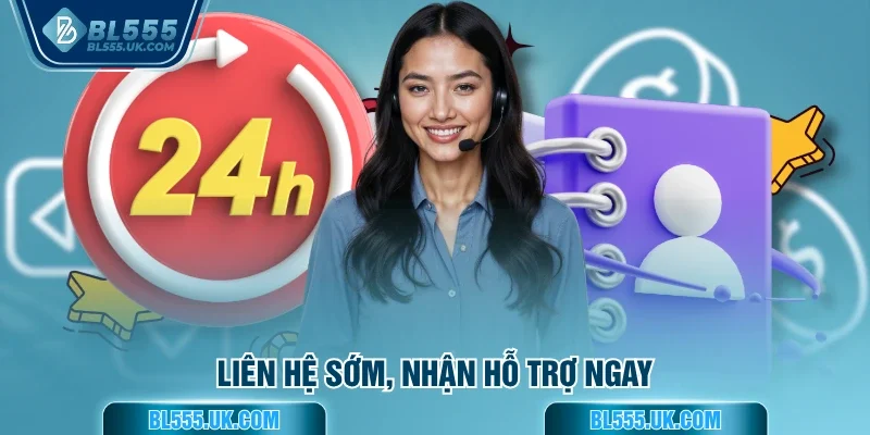 Liên hệ sớm, nhận hỗ trợ ngay